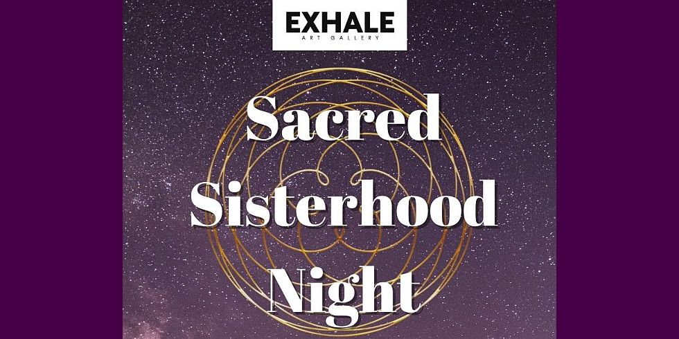 Sacred Sisterhood Night (Exhale Art Gallery)